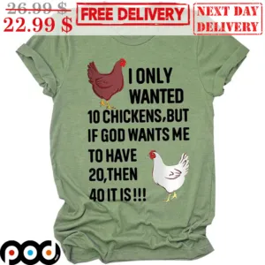 I Only Wanted 10 Chickens But If God Wants Me To Have 20 Then 40 It Is Shirt