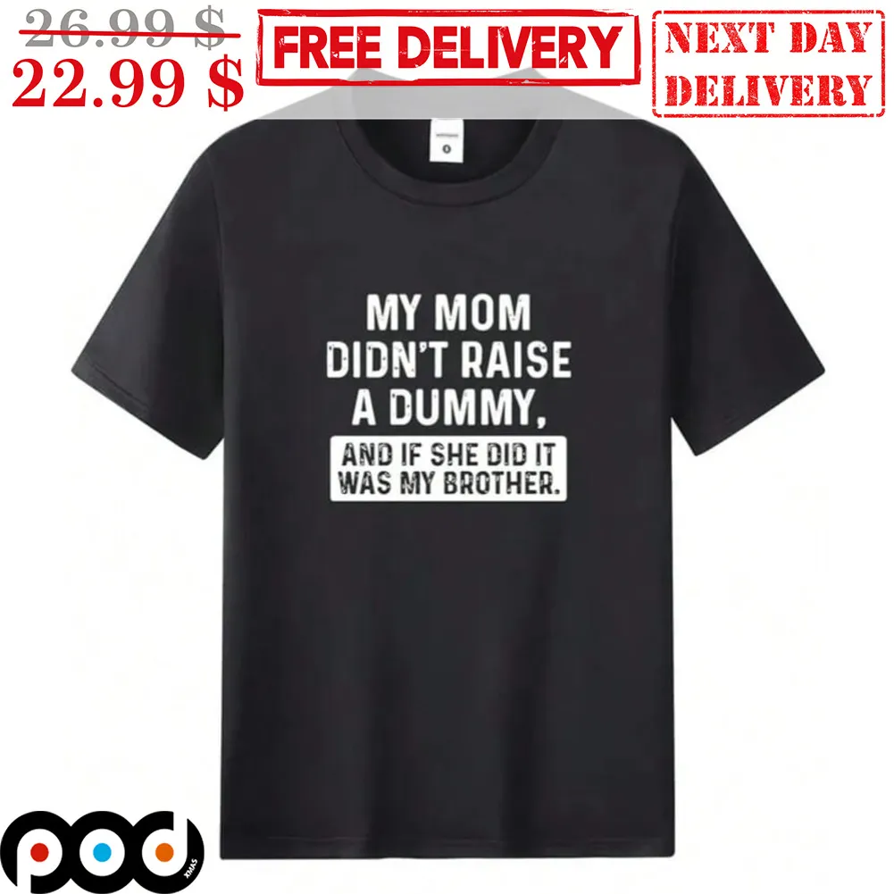 My Mom Didn't Raise A Dummy And If She Did It Was My Brother Shirt