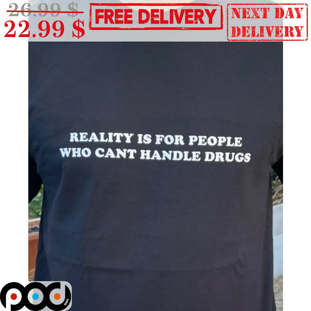 Reality Is For People Who Can't Handle Drugs Shirt