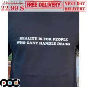 Reality Is For People Who Can't Handle Drugs Shirt