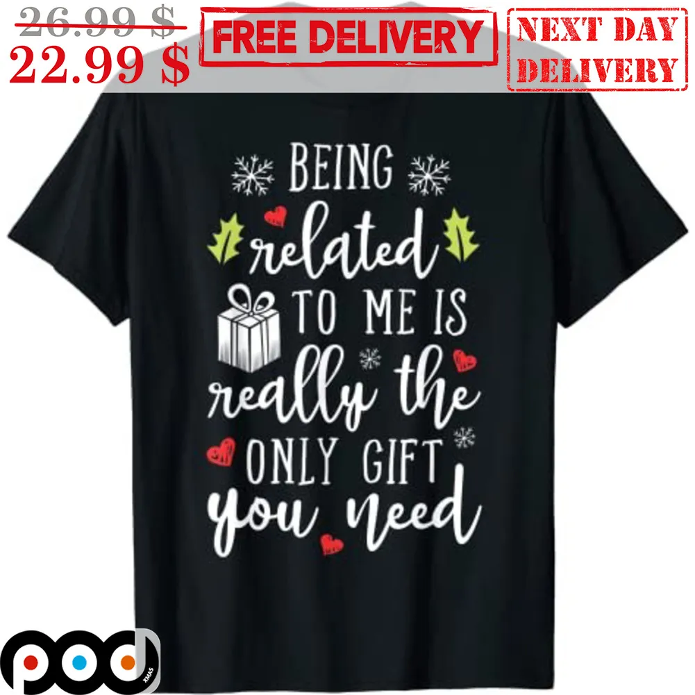 Being Related To Me Is Really The Only Gift You Need Christmas Shirt