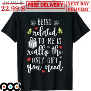 Being Related To Me Is Really The Only Gift You Need Christmas Shirt