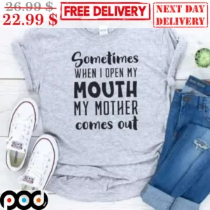 Sometimes When I Open My Mouth My Mother Comes Out Shirt