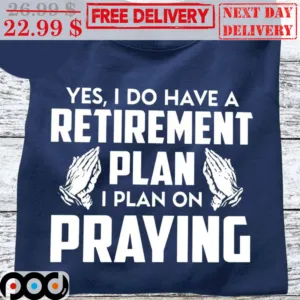 Yes I Do Have A Retirement Plan I Plan On Praying Shirt