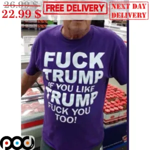 Fuck Trump If You Like Trump Fuck You Too Shirt