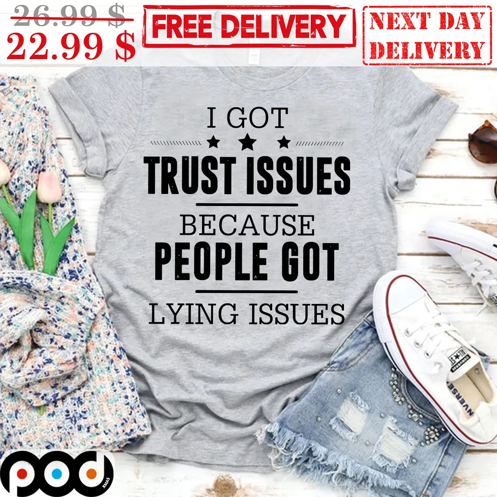 I Got Trust Issues Because People Got Lying Issues Shirt