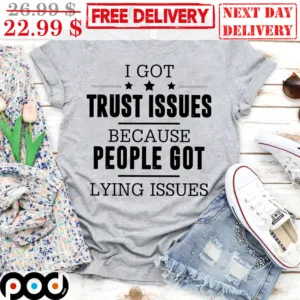 I Got Trust Issues Because People Got Lying Issues Shirt