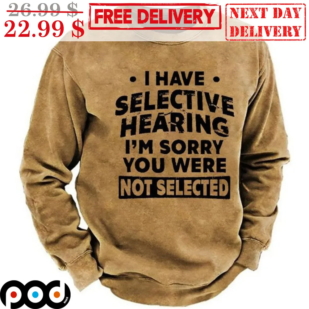 I Have Selective Hearing I'm Sorry You Were Not Selected Shirt