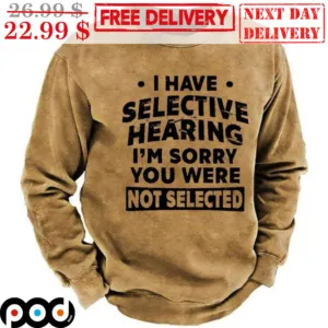 I Have Selective Hearing I'm Sorry You Were Not Selected Shirt