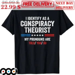 I Identify As A Conspiracy Theorist My Pronouns Are Told You So Shirt