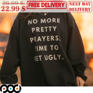 No More Pretty Prayers Time To Get Ugly Shirt