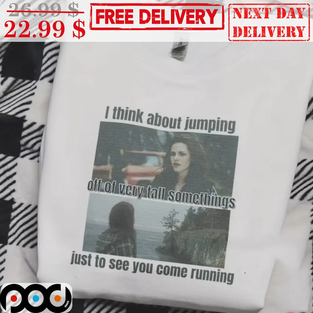 Twilight I Think About Jumping Off Of Vcry Tall Somethings Just To See You Come Running Shirt