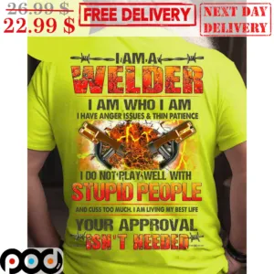 I Am A Welder I Am Who I Am I Have Anger Issues And Thin Patience I Do Not Play Well With Stupid People Shirt