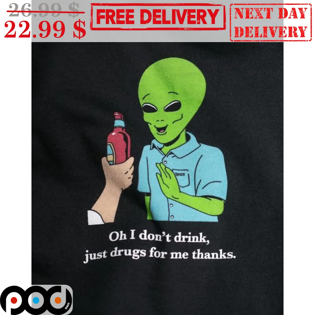 Alien Oh I Don't Drink Just Drugs For Me Thanks Shirt