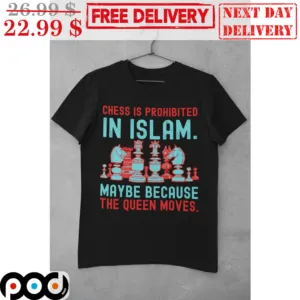 Chess Is Prohibited In Islam Maybe Because The Queen Moves Shirt