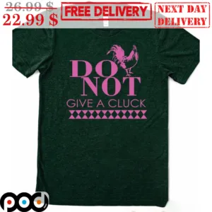 Chicken Do Not Give A Cluck Shirt
