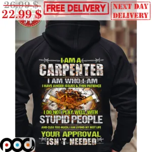 I Am A Carpenter I Am Who I Am I Have Anger And Thin Patience I Do Not Play Well With Stupid People Shirt