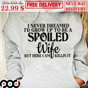 I Never Dreamed I'd Grow Up To Be A Spoiled Wife But Here I Am Killin It Shirt