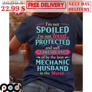 I'm Not Spoiled I'm Just Loved Protected And Well Taken Care Of By The Best Mechanic Husband In The World Shirt