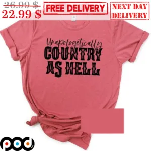 Unapologetically Country As Hell Shirt