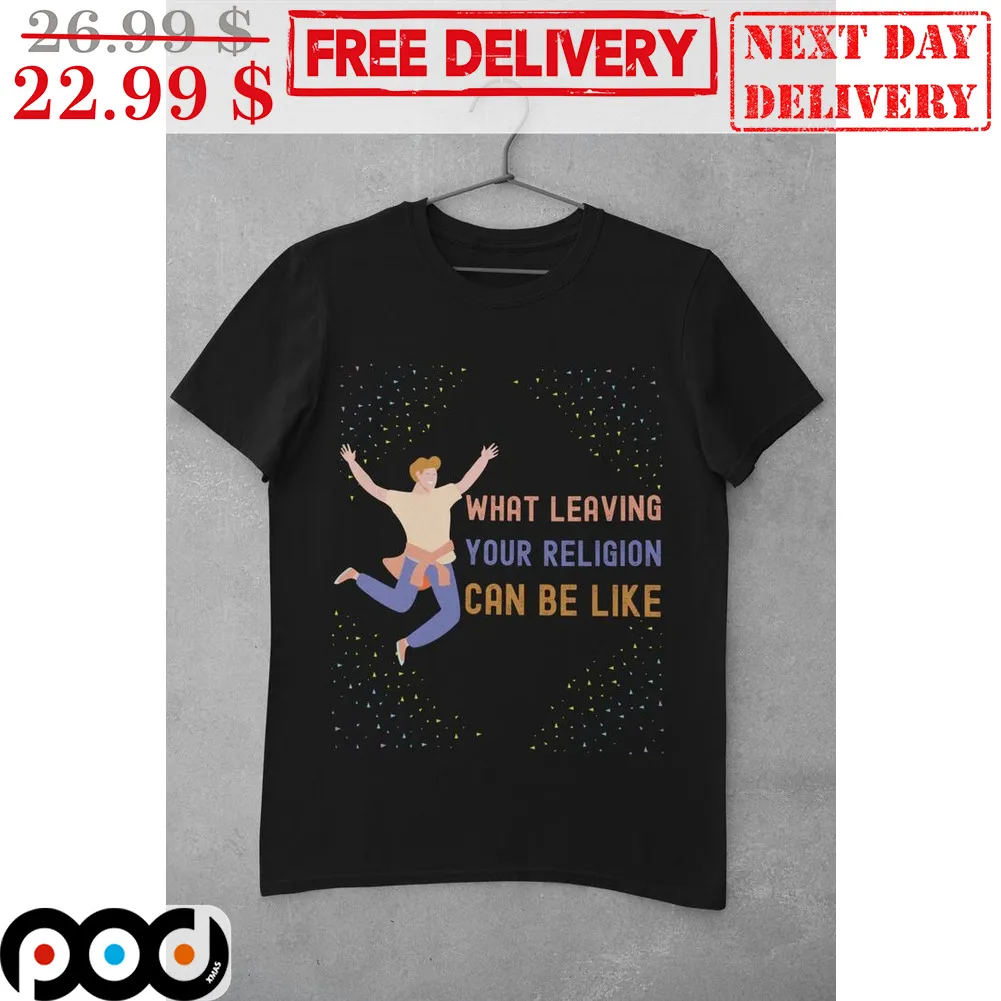 What Leaving Your Religion Can Be Like Shirt
