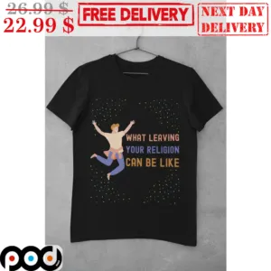 What Leaving Your Religion Can Be Like Shirt