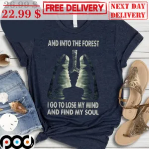 And Into The Forest I Go To Lose My Mind And Find My Soul Shirt