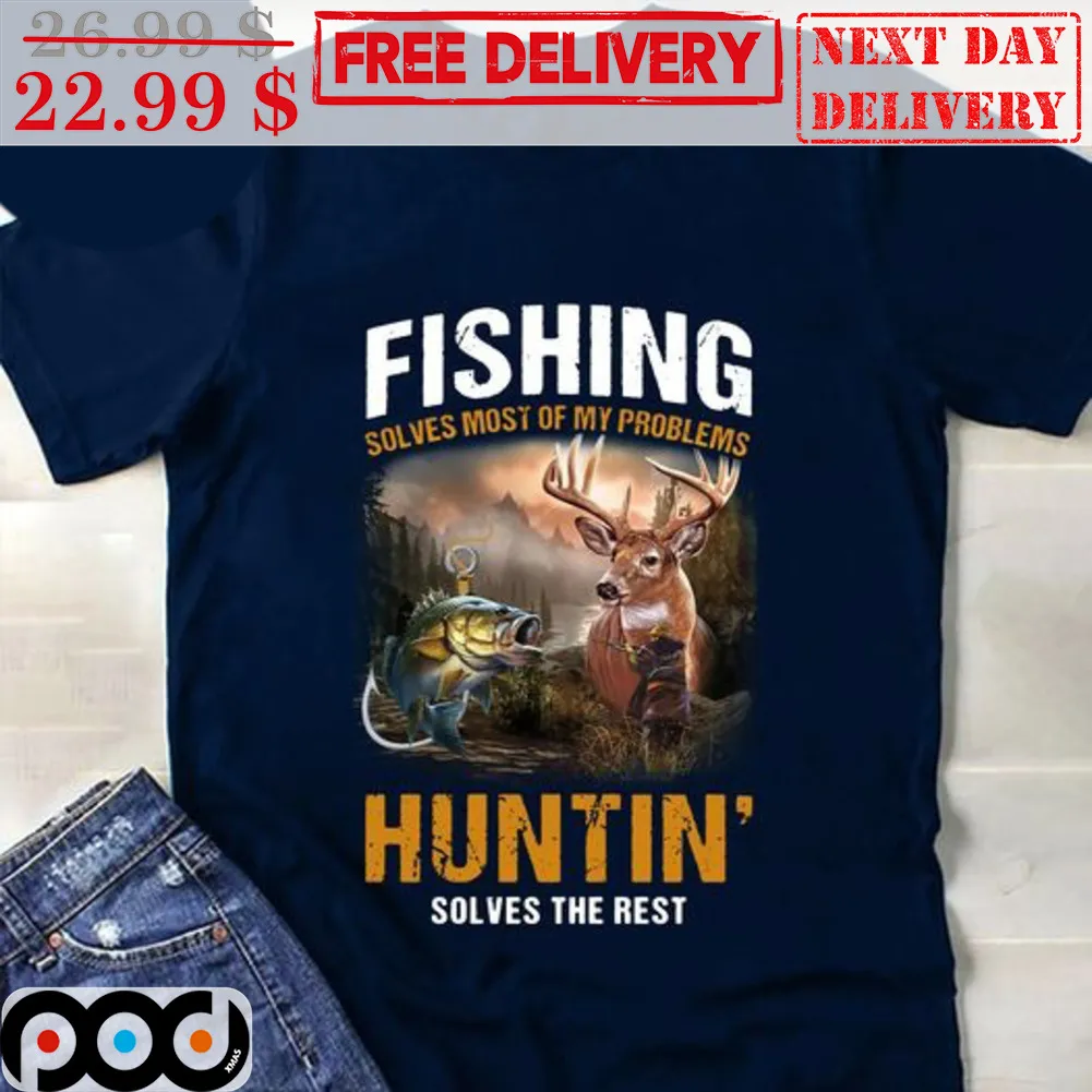 Fishing Solves Most Of My Problems Huntin' Solves The Rest Shirt