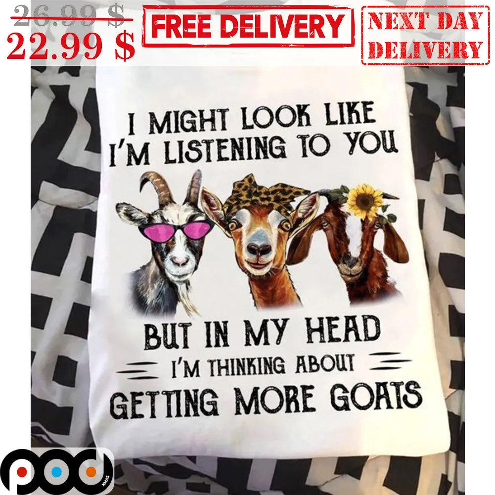 I Might Look Like I'm Listening To You But In My Head I'm Thinking About Getting More Goats Shirt