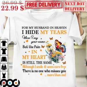 For My Husband In Heaven I Hide My Tears When I Say Your Name But The Pain In My Heart Is Still The Same Shirt