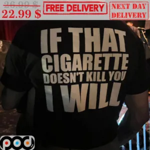 If That Cigarette Doesn't Kill You I Will Shirt