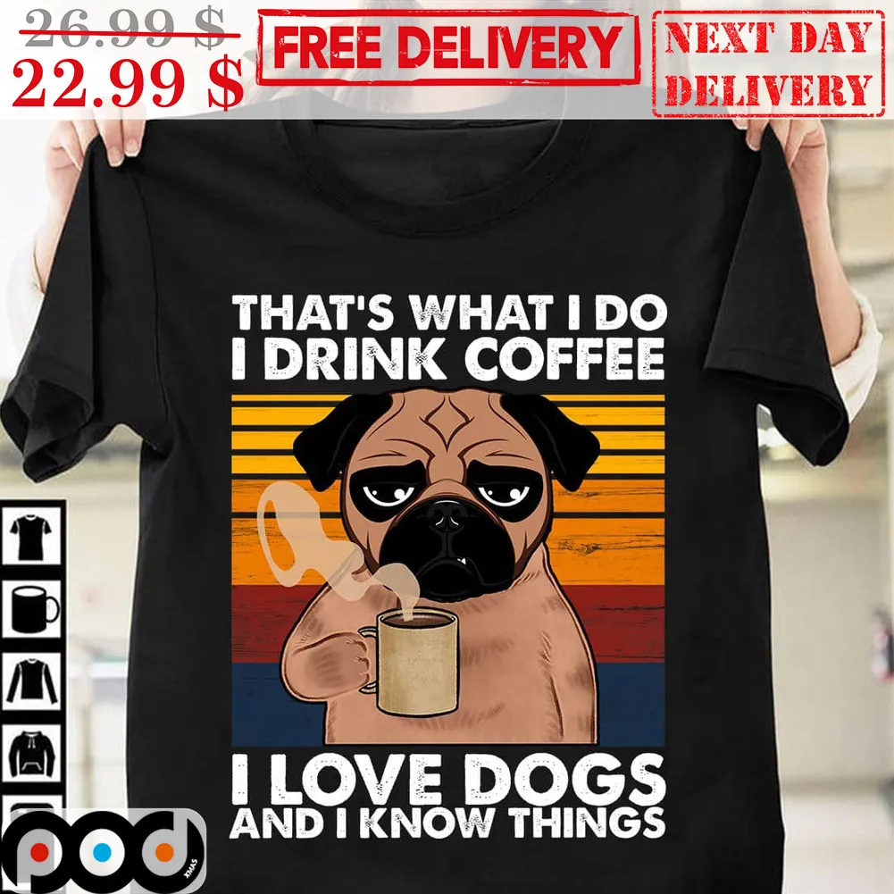 Pug Dog That's What I Do I Drink Coffee I Love Dogs And I Know Things Vintage Shirt