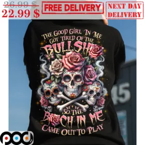 Skulls Roses The Good Girl In Me Got Tired Of The Bullshit So The Bitch In Me Came Out To Play Shirt