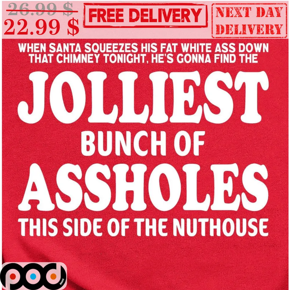 When Santa Squeezes His Fat White Ass Down That Chimney Tonight He's Gonna Find The Jolliest Bunch Of Assholes This Side Of The Nuthouse Shirt