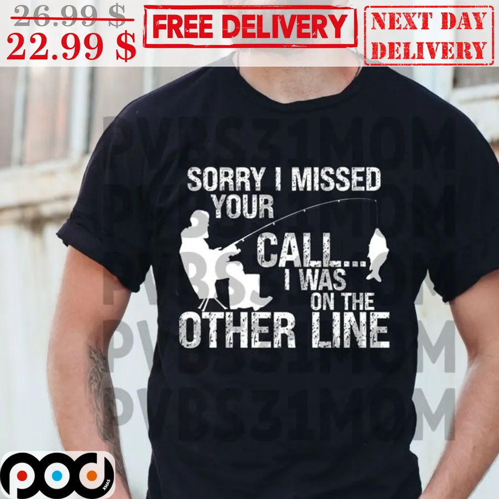 Fishing Sorry I Missed Your Call I Was On The Other Line Shirt