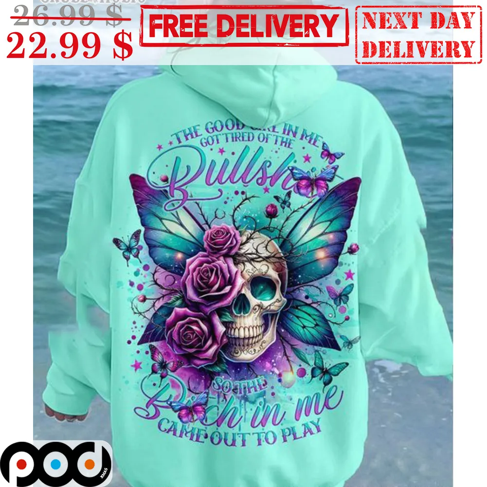 Skull Roses The Good Girl In Me Got Tired Of The So Bitch In Me Came Out To Play Shirt