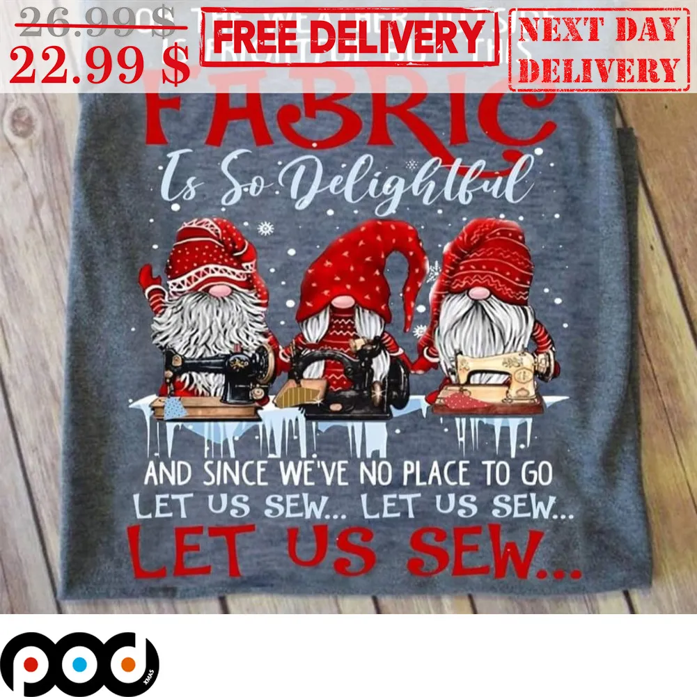 Gnomes Oh The Weather Outside Is Frightful But This Fabric Is So Delightful And Since We've No Place To Go Let Us Sew Let Us Sew Shirt