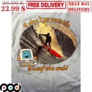 I Don't Go Outside I Surf The Web Shirt