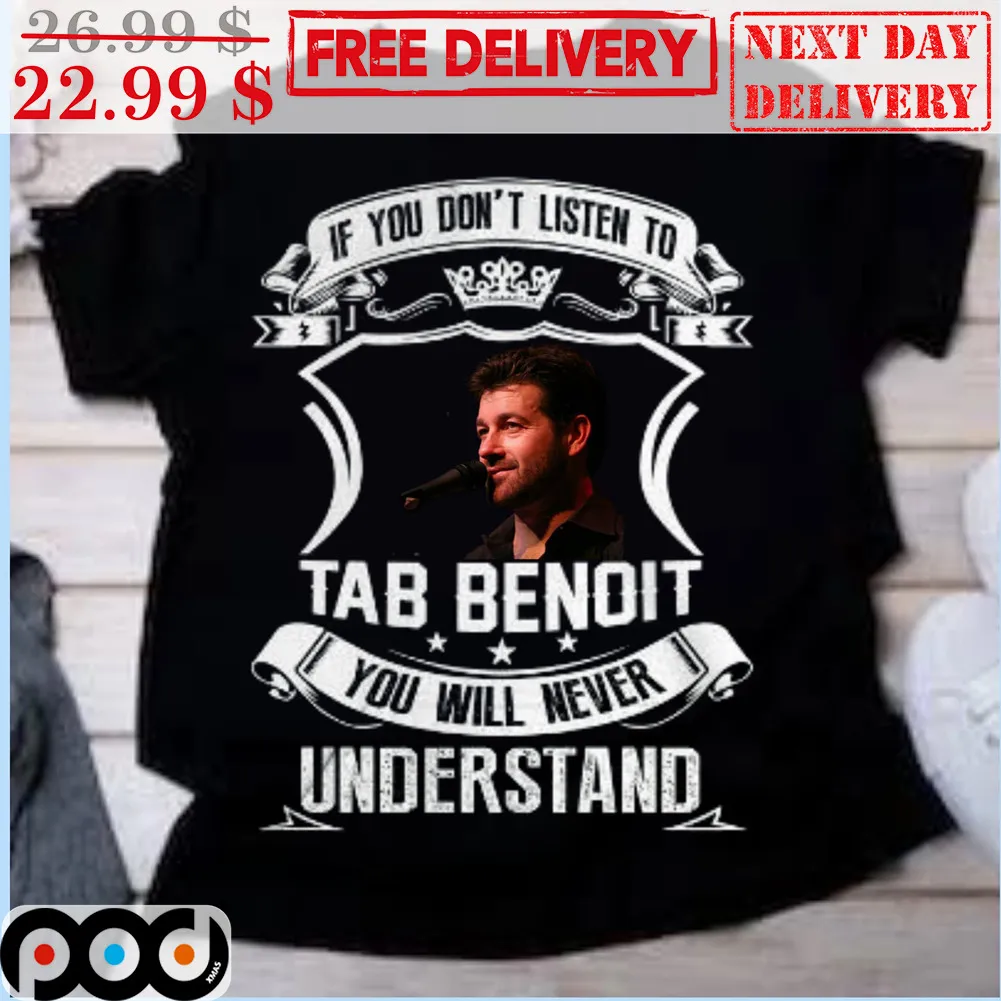 If You Don't Listen To Tab Benoit You Will Never Understand Shirt