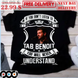 If You Don't Listen To Tab Benoit You Will Never Understand Shirt