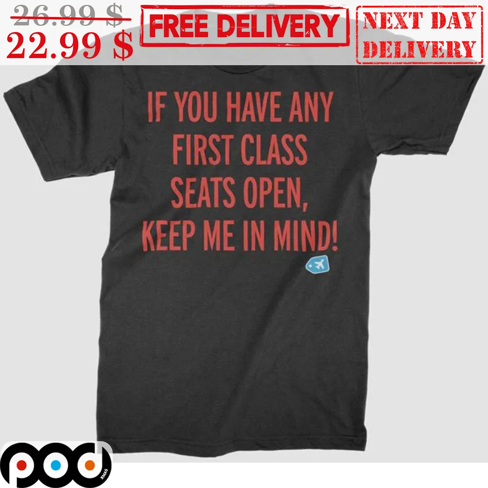 If You Have Any First Class Seats Open Keep Me In Mind Shirt