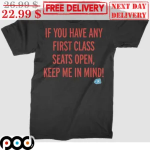 If You Have Any First Class Seats Open Keep Me In Mind Shirt