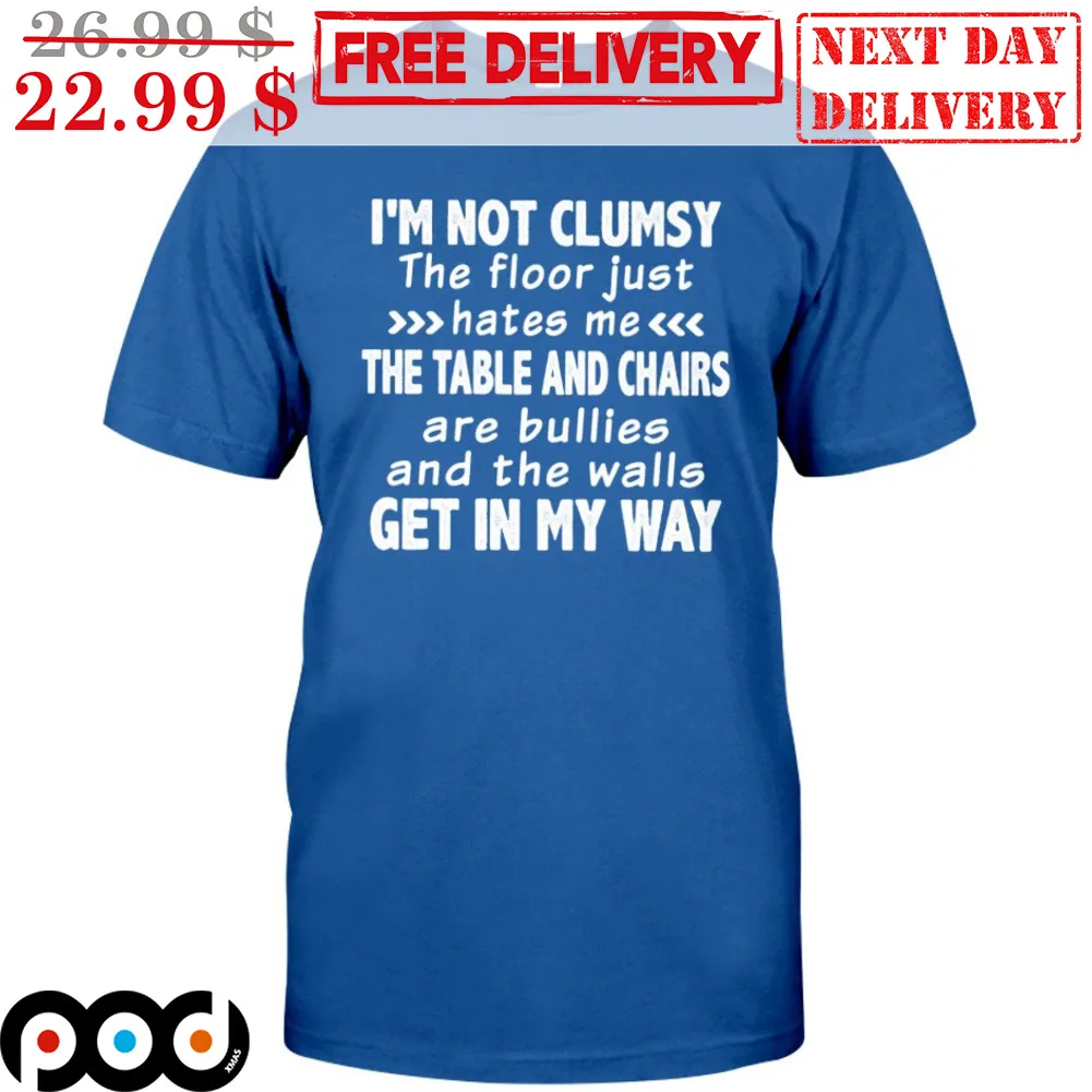 I'm Not Clumsy The Floor Just Hates Me The Table And Chairs Are Bullies And The Walls Get In My Way Shirt