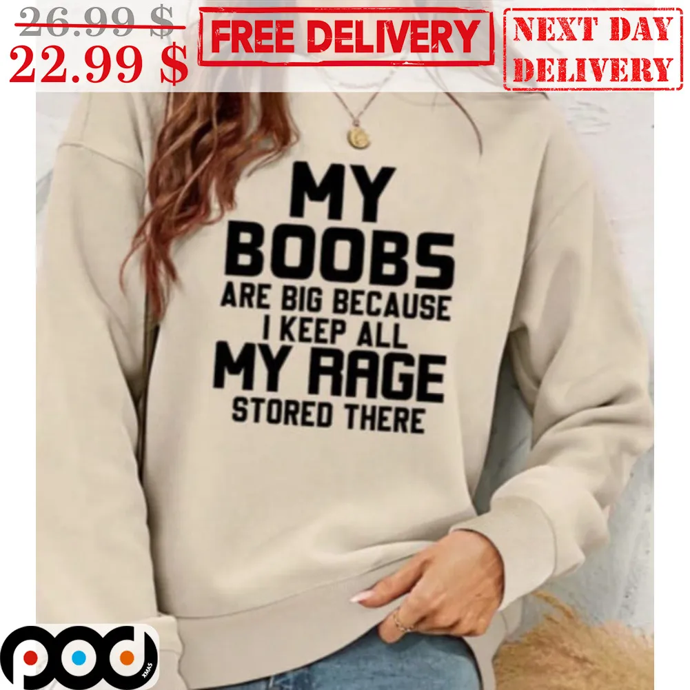 My Boobs Are Big Because I Keep All My Rage Stored There Shirt