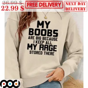 My Boobs Are Big Because I Keep All My Rage Stored There Shirt