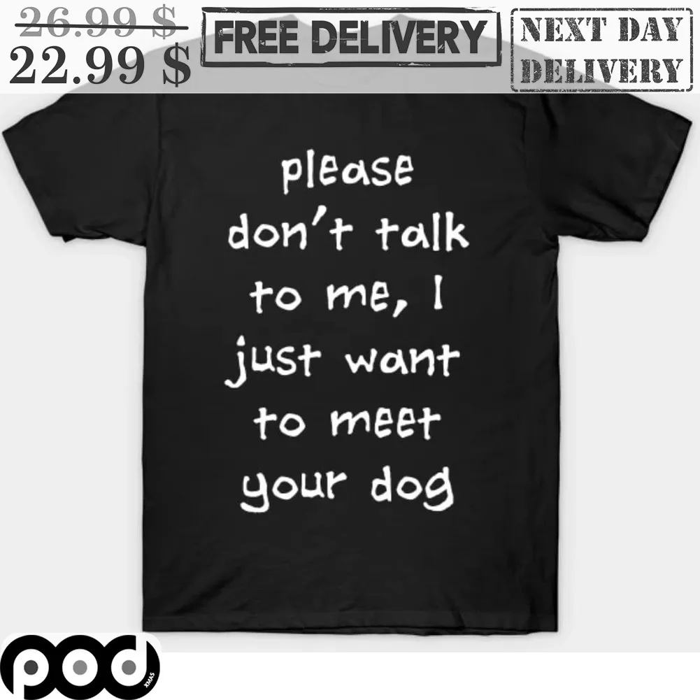 Please Don't Talk To Me I Just Want To Meet Your Dog Shirt