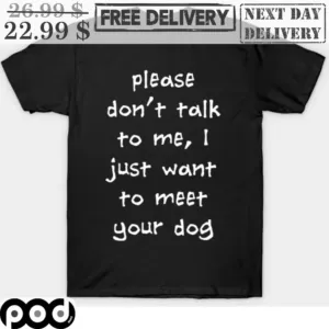 Please Don't Talk To Me I Just Want To Meet Your Dog Shirt