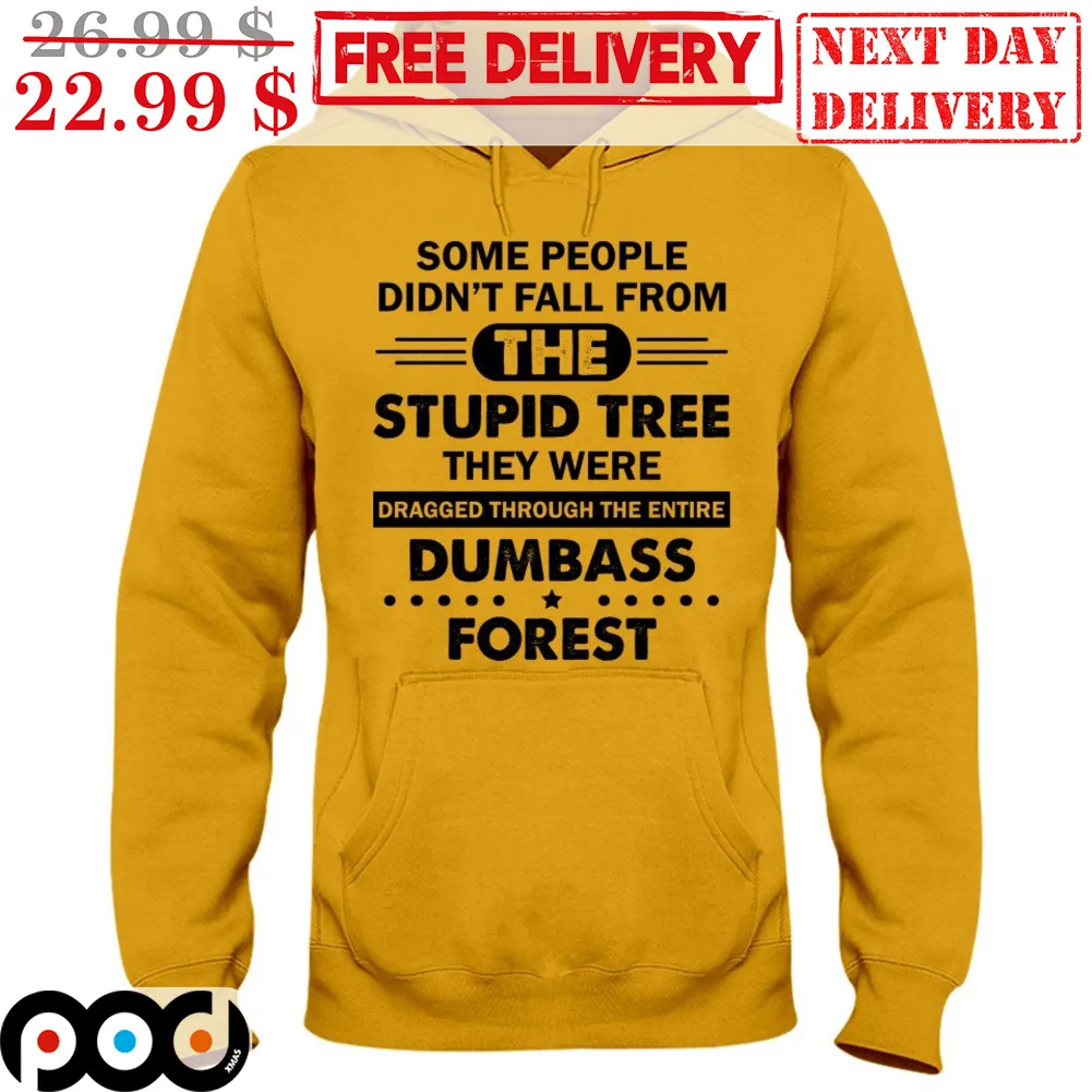 Some People Didn't Tall From The Stupid Tree They Were Dragged Through The Entire Dumbass Forest Shirt