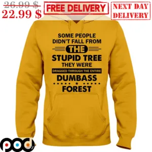 Some People Didn't Tall From The Stupid Tree They Were Dragged Through The Entire Dumbass Forest Shirt