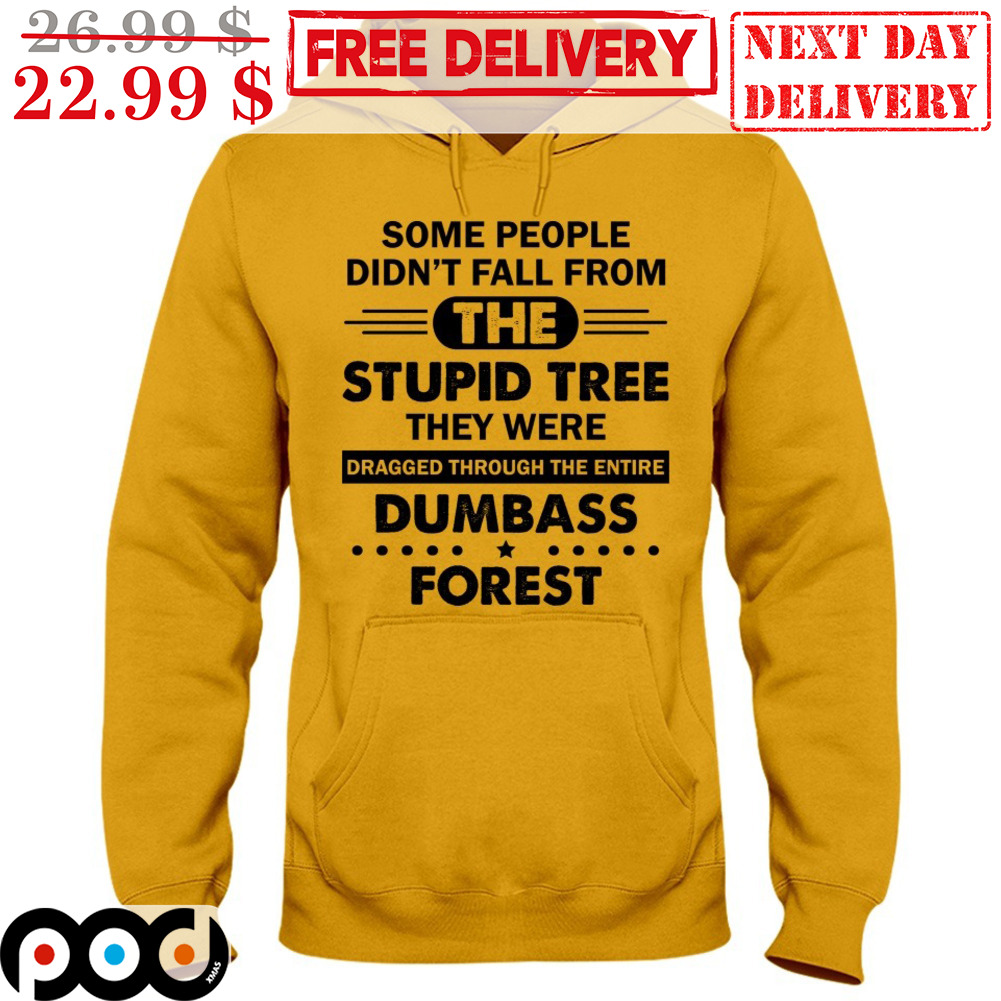 Some People Didn't Tall From The Stupid Tree They Were Dragged Through The Entire Dumbass Forest Shirt Some People Didn't Tall From The Stupid Tree They Were Dragged Through The Entire Dumbass Forest Shirt